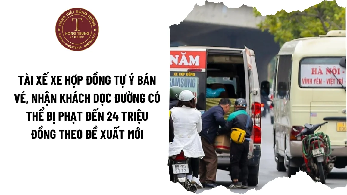 Tài xế xe hợp đồng tự ý bán vé, nhận khách dọc đường có thể bị phạt đến 24 triệu đồng theo Đề xuất mới