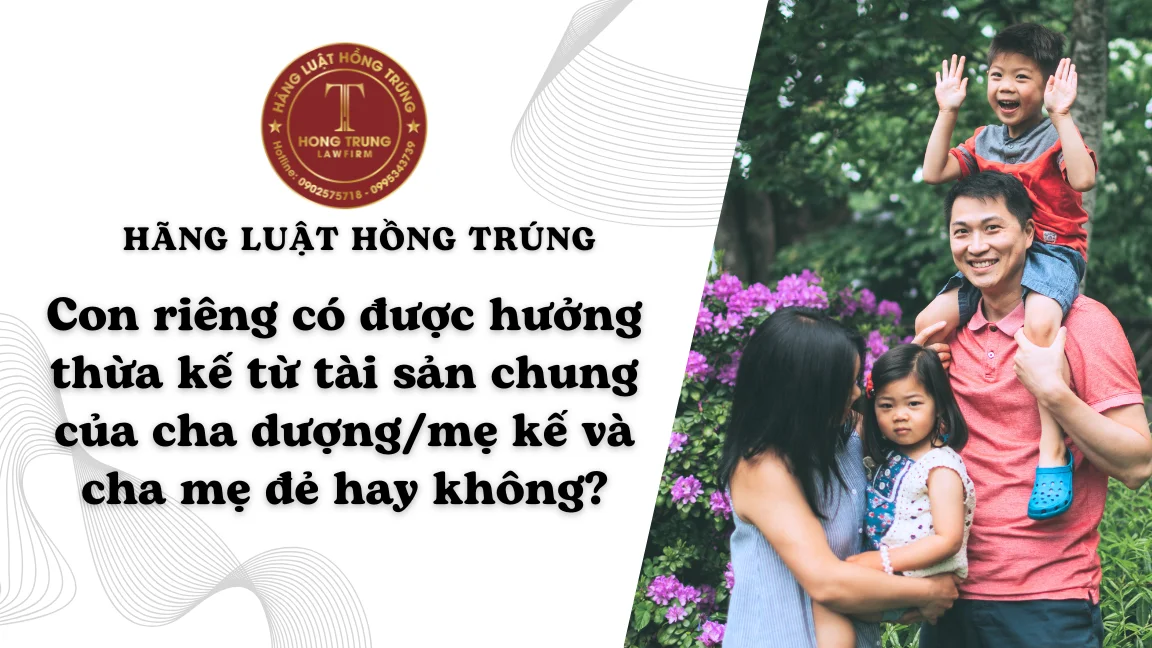 Con riêng có được hưởng thừa kế từ tài sản chung của cha dượng/mẹ kế và cha mẹ đẻ hay không?