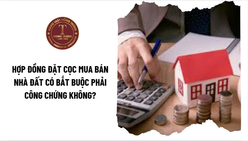 Hợp đồng đặt cọc mua bán nhà đất có bắt buộc phải công chứng không?