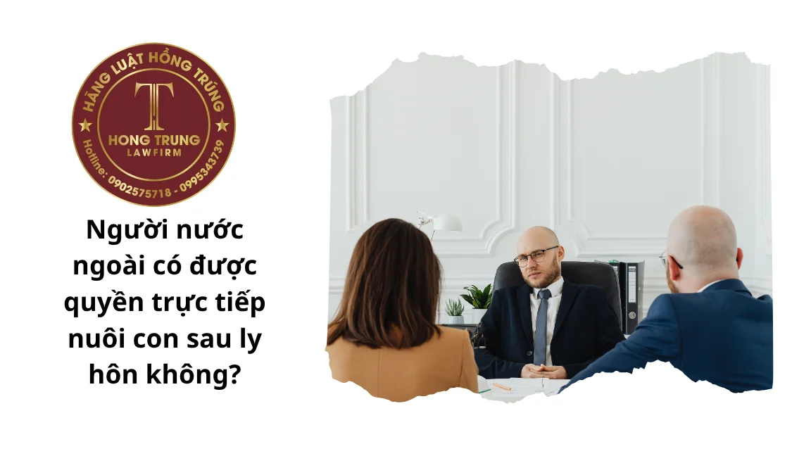 Người nước ngoài có được quyền trực tiếp nuôi con sau ly hôn không?